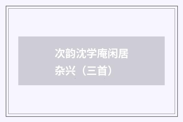 次韵沈学庵闲居杂兴（三首）