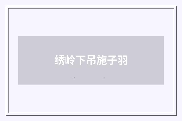 绣岭下吊施子羽