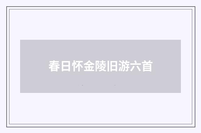 春日怀金陵旧游六首