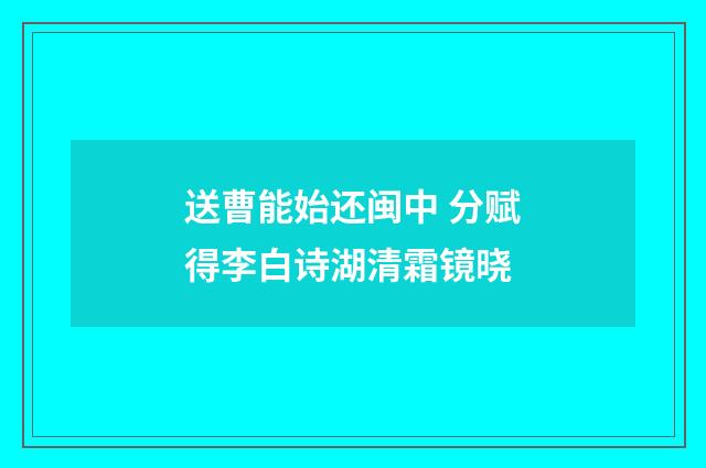 送曹能始还闽中 分赋得李白诗湖清霜镜晓