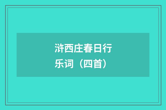 浒西庄春日行乐词（四首）