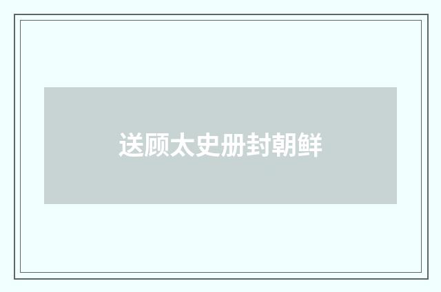 送顾太史册封朝鲜