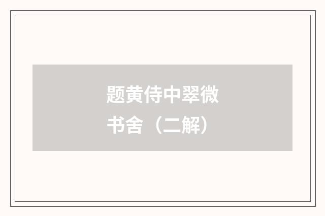 题黄侍中翠微书舍（二解）