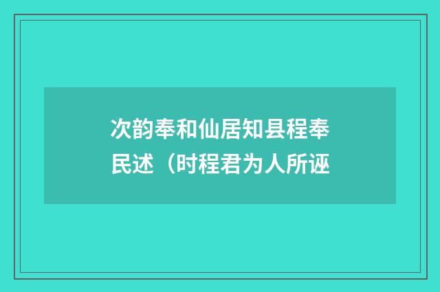 次韵奉和仙居知县程奉民述（时程君为人所诬
