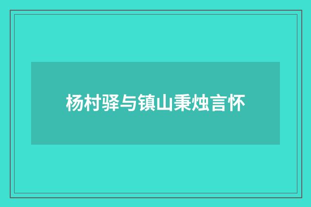 杨村驿与镇山秉烛言怀