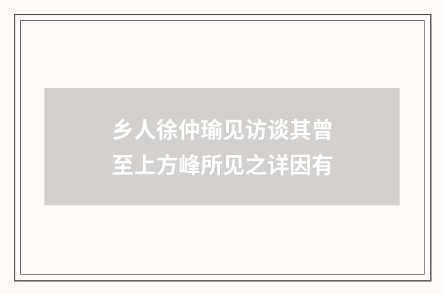 乡人徐仲瑜见访谈其曾至上方峰所见之详因有