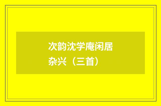 次韵沈学庵闲居杂兴（三首）