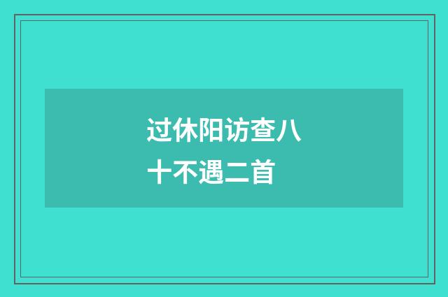过休阳访查八十不遇二首