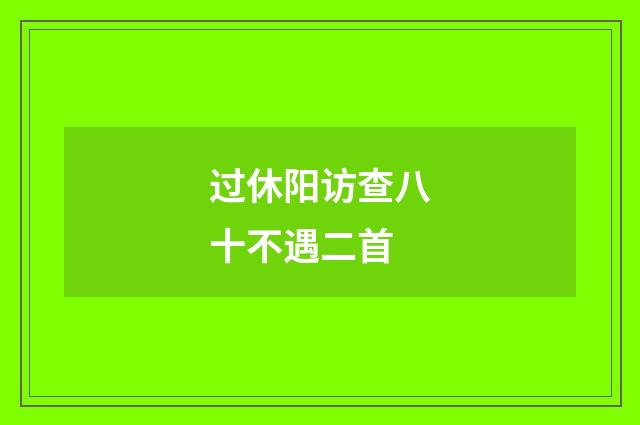 过休阳访查八十不遇二首