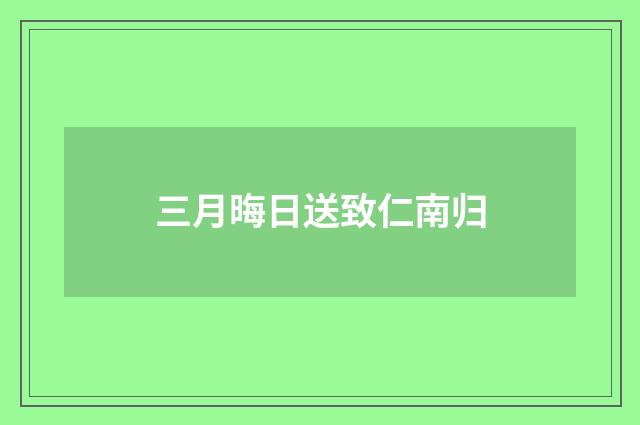三月晦日送致仁南归