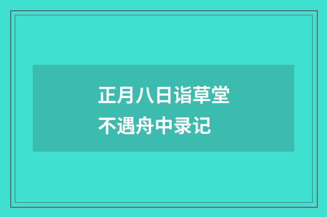正月八日诣草堂不遇舟中录记