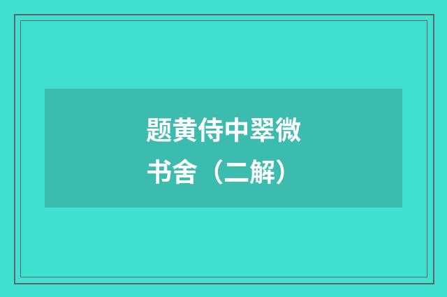 题黄侍中翠微书舍（二解）