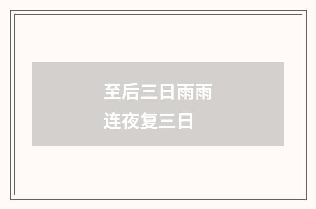 至后三日雨雨连夜复三日