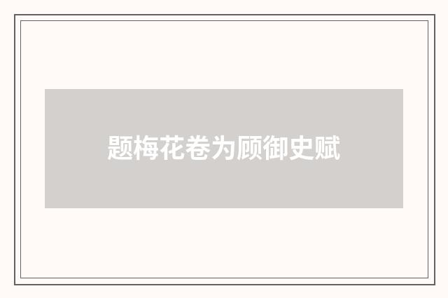 题梅花卷为顾御史赋