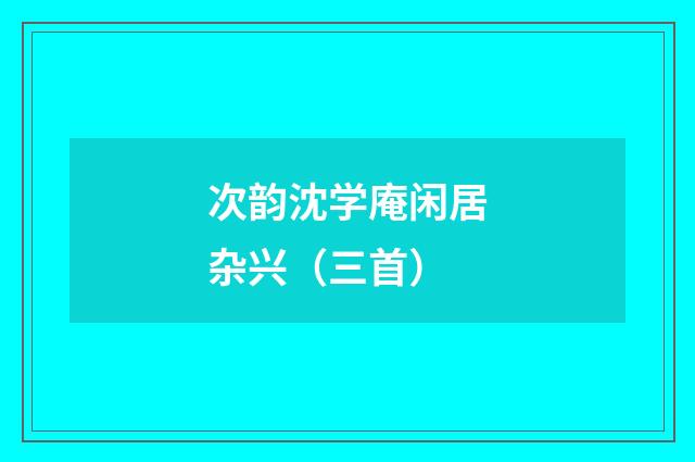 次韵沈学庵闲居杂兴（三首）