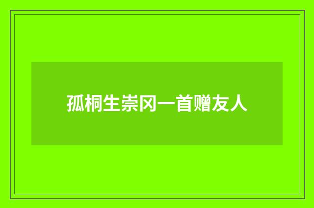 孤桐生崇冈一首赠友人