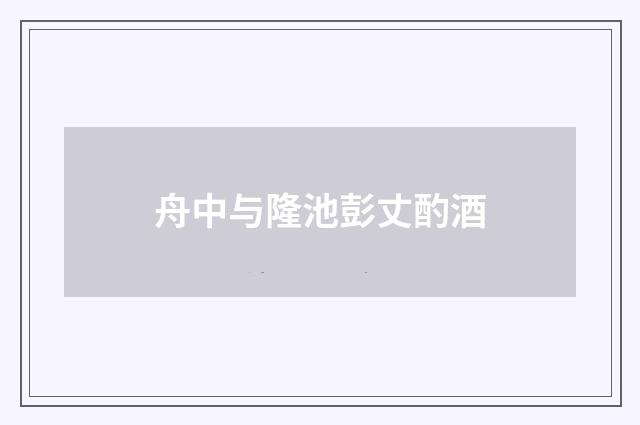 舟中与隆池彭丈酌酒