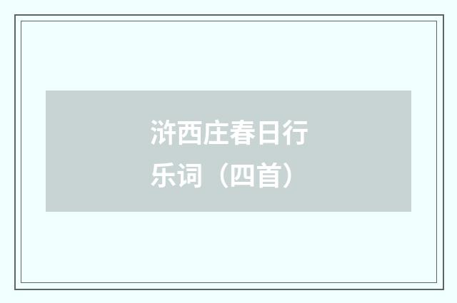 浒西庄春日行乐词（四首）