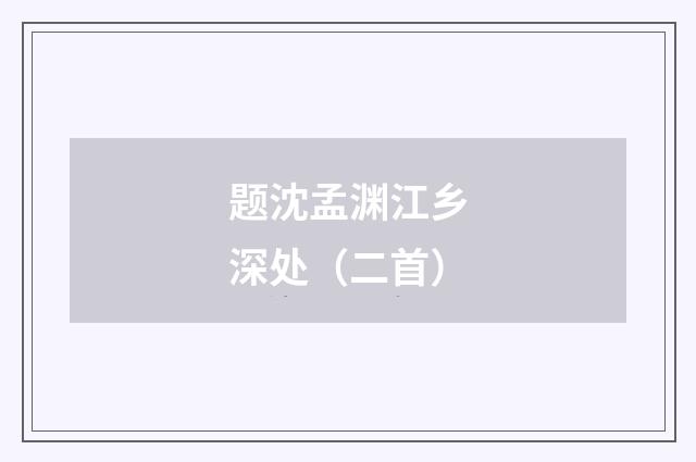 题沈孟渊江乡深处（二首）