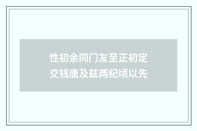 性初余同门友至正初定交钱唐及兹两纪顷以先
