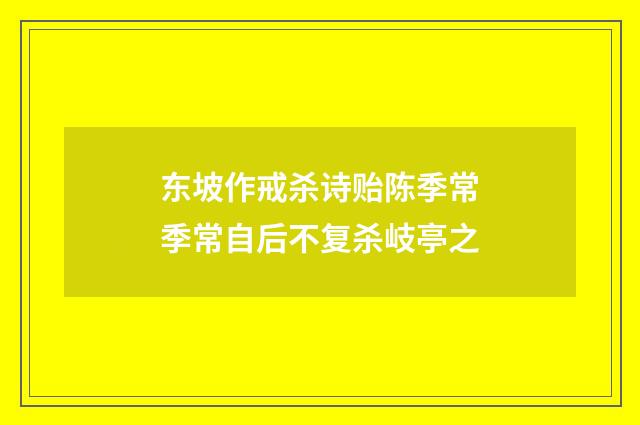 东坡作戒杀诗贻陈季常季常自后不复杀岐亭之