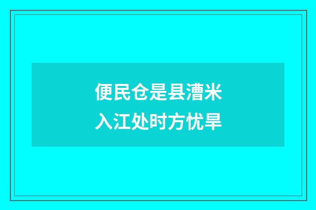 便民仓是县漕米入江处时方忧旱