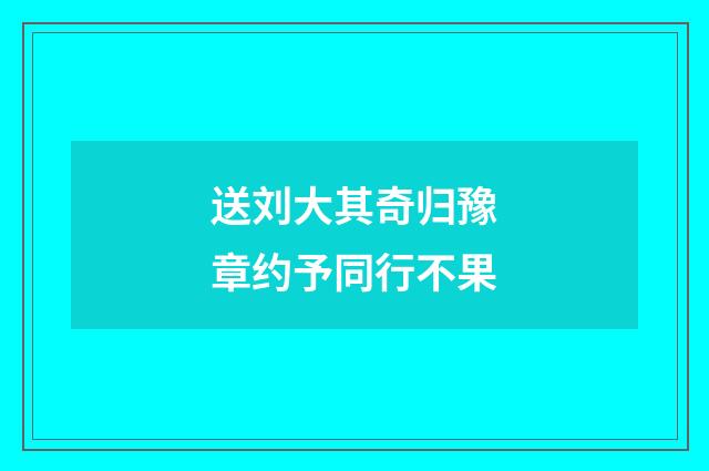 送刘大其奇归豫章约予同行不果