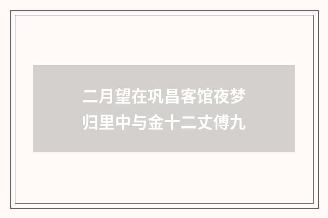 二月望在巩昌客馆夜梦归里中与金十二丈傅九