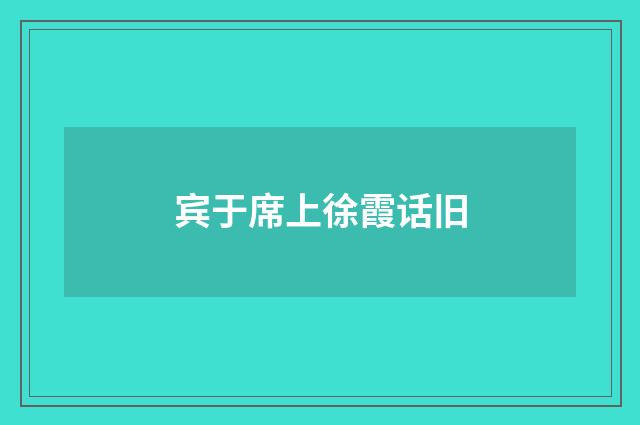 宾于席上徐霞话旧