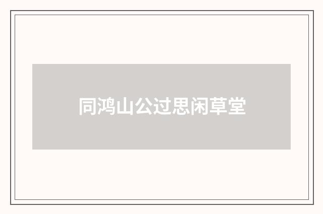 同鸿山公过思闲草堂