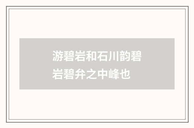 游碧岩和石川韵碧岩碧弁之中峰也