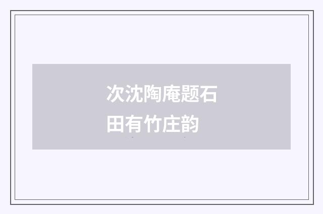 次沈陶庵题石田有竹庄韵
