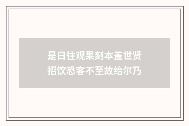 是日往观果刻本盖世贤招饮恐客不至故绐尔乃