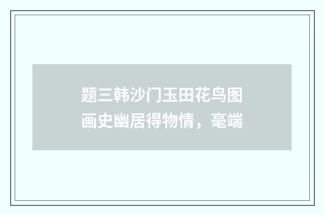 题三韩沙门玉田花鸟图画史幽居得物情，毫端