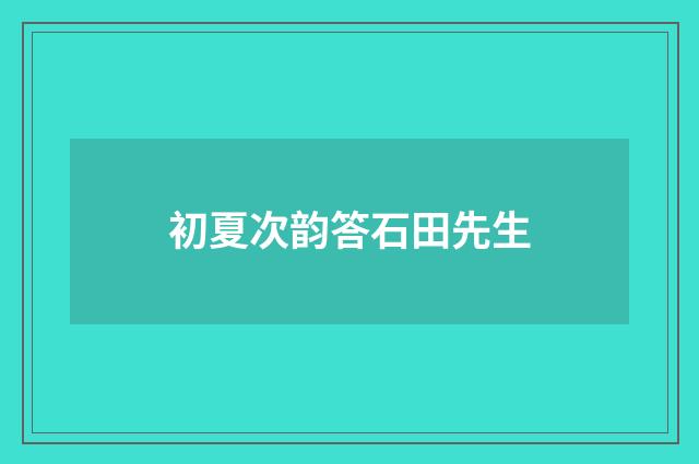 初夏次韵答石田先生