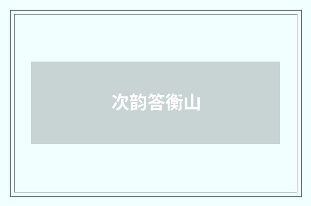 次韵答衡山