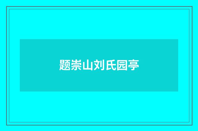 题崇山刘氏园亭