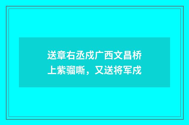 送章右丞戍广西文昌桥上紫骝嘶，又送将军戍