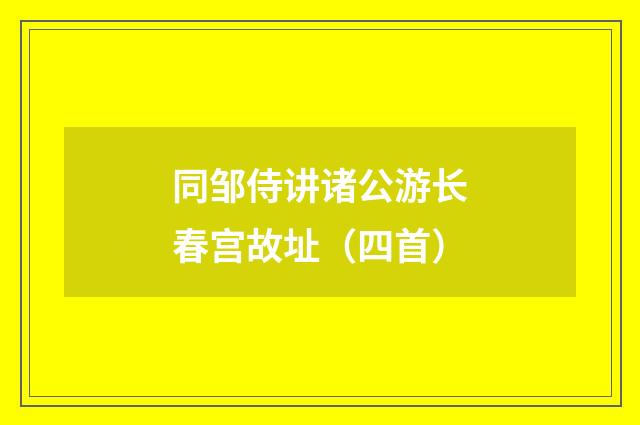 同邹侍讲诸公游长春宫故址（四首）