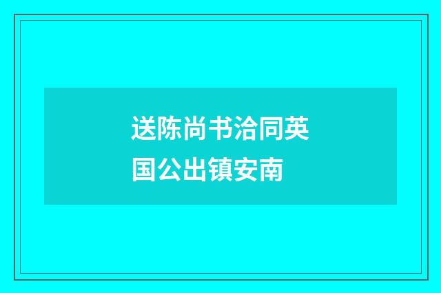 送陈尚书洽同英国公出镇安南