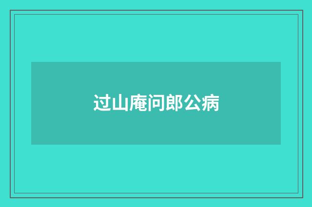 过山庵问郎公病
