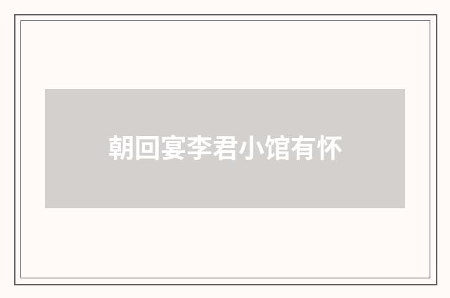 朝回宴李君小馆有怀