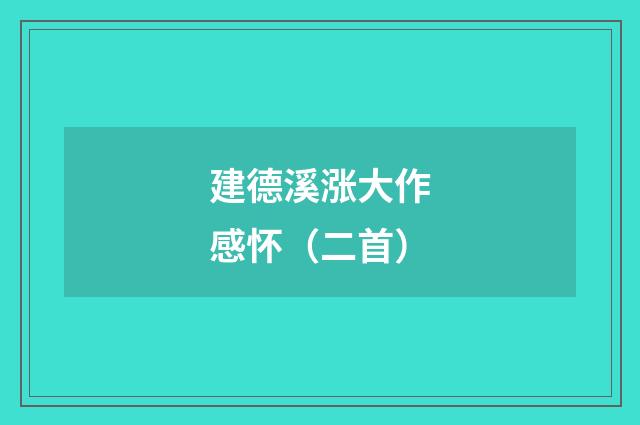 建德溪涨大作感怀（二首）