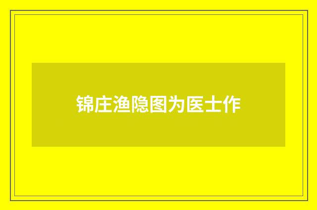 锦庄渔隐图为医士作