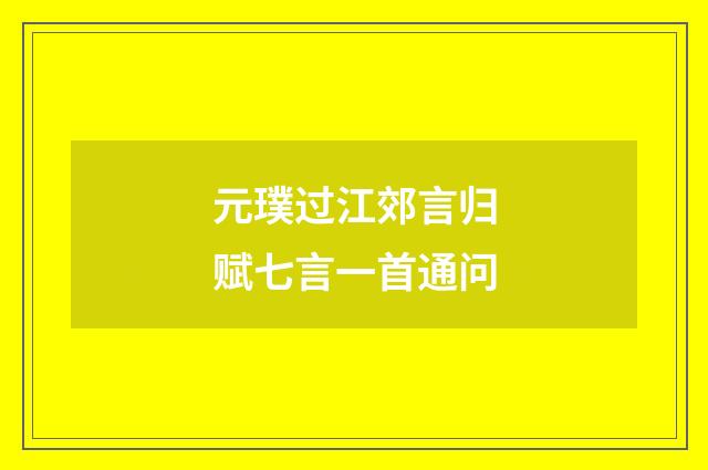 元璞过江郊言归赋七言一首通问