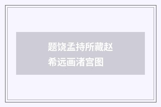 题饶孟持所藏赵希远画渚宫图