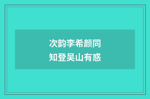 次韵李希颜同知登吴山有惑