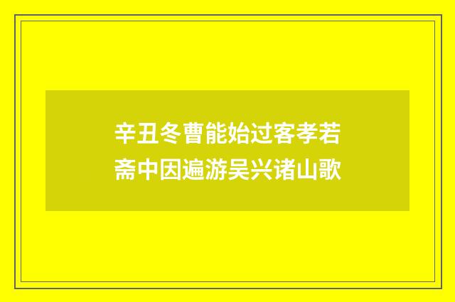 辛丑冬曹能始过客孝若斋中因遍游吴兴诸山歌