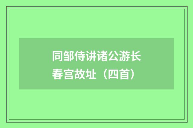 同邹侍讲诸公游长春宫故址（四首）