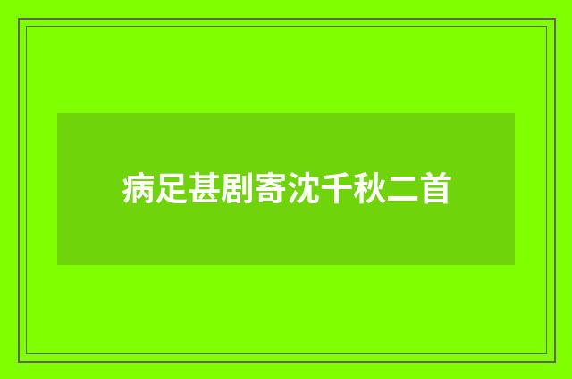 病足甚剧寄沈千秋二首